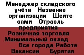 Менеджер складского учёта › Название организации ­ Шейте сами › Отрасль предприятия ­ Розничная торговля › Минимальный оклад ­ 15 000 - Все города Работа » Вакансии   . Бурятия респ.